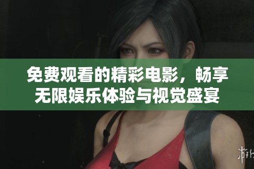 免费观看的精彩电影，畅享无限娱乐体验与视觉盛宴