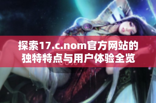 探索17.c.nom官方网站的独特特点与用户体验全览