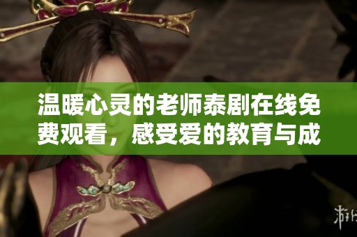 温暖心灵的老师泰剧在线免费观看，感受爱的教育与成长故事