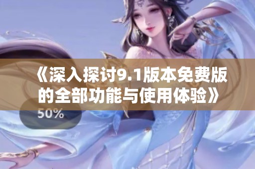 《深入探讨9.1版本免费版的全部功能与使用体验》