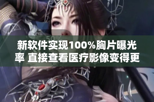 新软件实现100%胸片曝光率 直接查看医疗影像变得更便捷