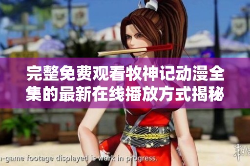 完整免费观看牧神记动漫全集的最新在线播放方式揭秘