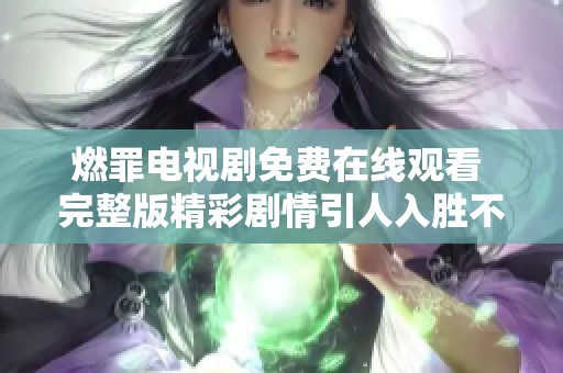 燃罪电视剧免费在线观看 完整版精彩剧情引人入胜不容错过