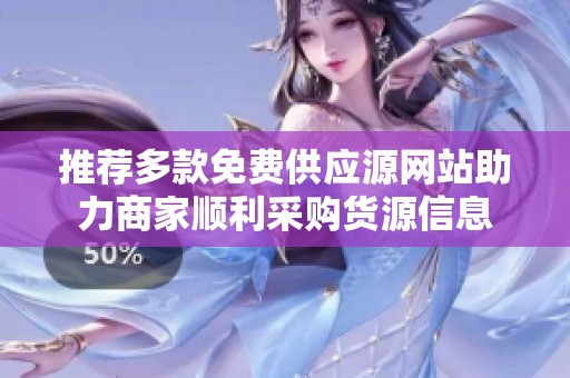推荐多款免费供应源网站助力商家顺利采购货源信息