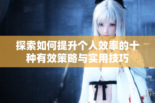 探索如何提升个人效率的十种有效策略与实用技巧