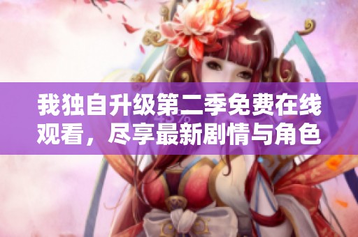 我独自升级第二季免费在线观看，尽享最新剧情与角色发展