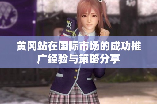 黄冈站在国际市场的成功推广经验与策略分享
