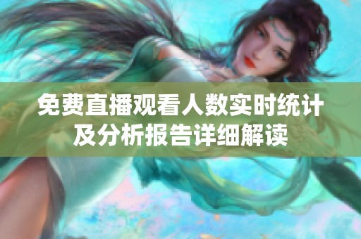 免费直播观看人数实时统计及分析报告详细解读
