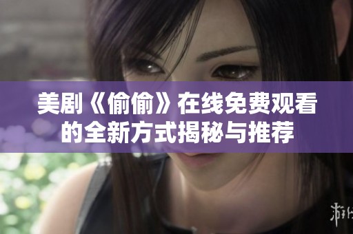 美剧《偷偷》在线免费观看的全新方式揭秘与推荐