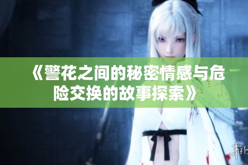 《警花之间的秘密情感与危险交换的故事探索》