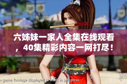 六姊妹一家人全集在线观看，40集精彩内容一网打尽！