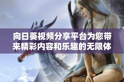 向日葵视频分享平台为您带来精彩内容和乐趣的无限体验