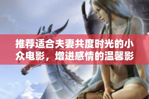 推荐适合夫妻共度时光的小众电影，增进感情的温馨影片精选