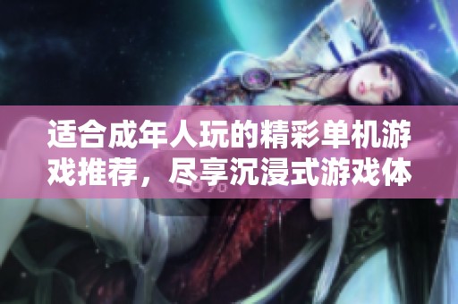 适合成年人玩的精彩单机游戏推荐，尽享沉浸式游戏体验