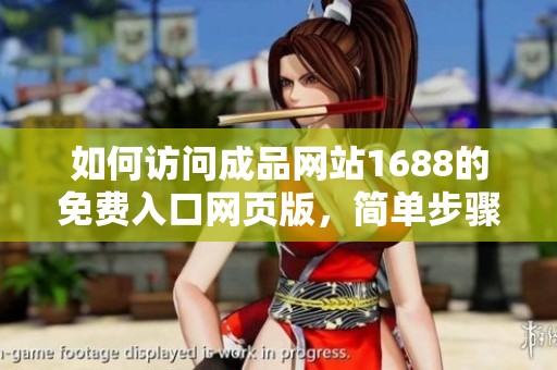 如何访问成品网站1688的免费入口网页版，简单步骤详解
