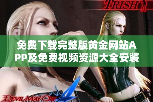免费下载完整版黄金网站APP及免费视频资源大全安装指南
