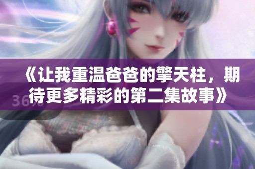《让我重温爸爸的擎天柱，期待更多精彩的第二集故事》