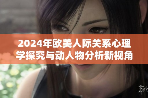 2024年欧美人际关系心理学探究与动人物分析新视角
