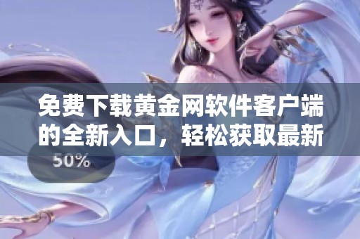 免费下载黄金网软件客户端的全新入口，轻松获取最新资讯与服务