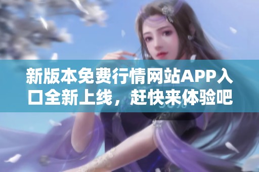 新版本免费行情网站APP入口全新上线，赶快来体验吧！