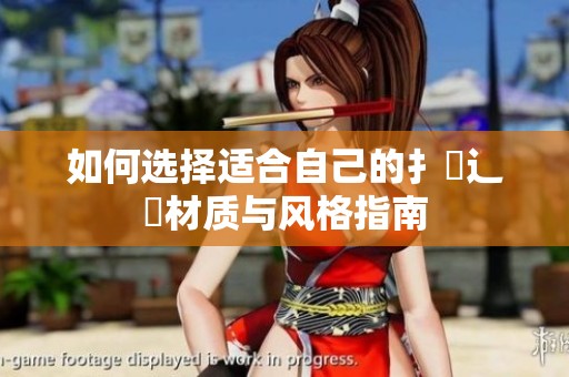 如何选择适合自己的扌喿辶畐材质与风格指南