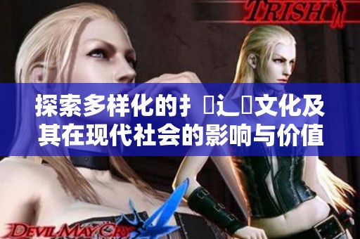 探索多样化的扌喿辶畐文化及其在现代社会的影响与价值