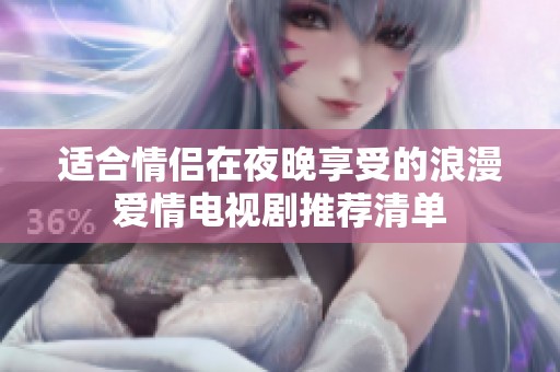 适合情侣在夜晚享受的浪漫爱情电视剧推荐清单