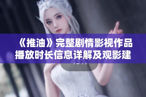 《推油》完整剧情影视作品播放时长信息详解及观影建议