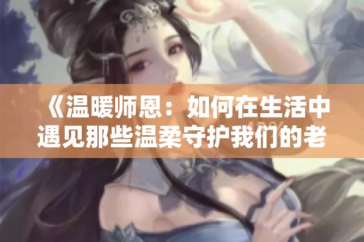 《温暖师恩：如何在生活中遇见那些温柔守护我们的老师》