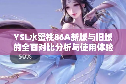 YSL水蜜桃86A新版与旧版的全面对比分析与使用体验分享