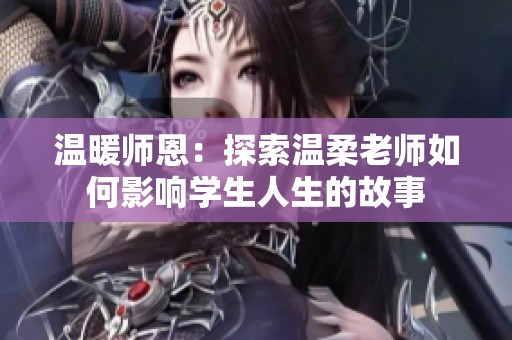 温暖师恩：探索温柔老师如何影响学生人生的故事