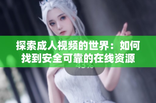 探索成人视频的世界：如何找到安全可靠的在线资源