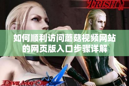 如何顺利访问蘑菇视频网站的网页版入口步骤详解