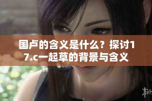 国卢的含义是什么？探讨17.c一起草的背景与含义