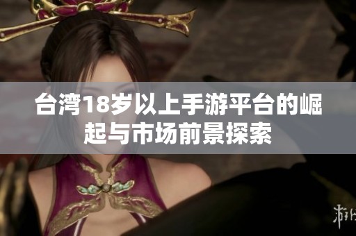 台湾18岁以上手游平台的崛起与市场前景探索