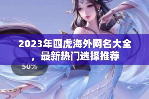 2023年四虎海外网名大全，最新热门选择推荐