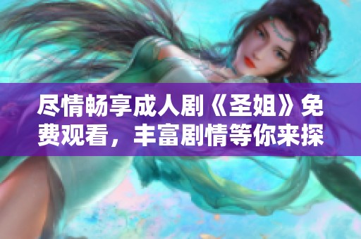尽情畅享成人剧《圣姐》免费观看，丰富剧情等你来探索