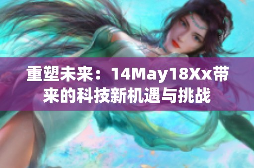 重塑未来：14May18Xx带来的科技新机遇与挑战
