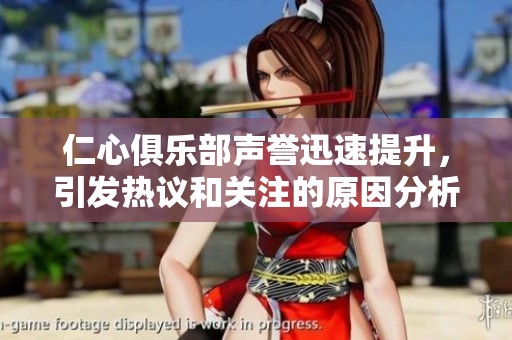 仁心俱乐部声誉迅速提升，引发热议和关注的原因分析