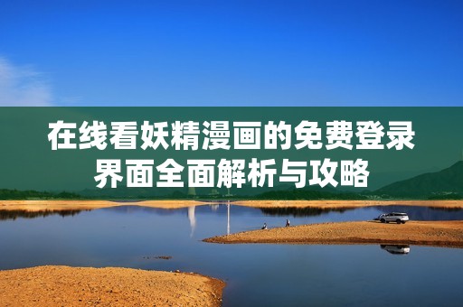 在线看妖精漫画的免费登录界面全面解析与攻略