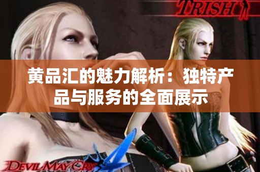 黄品汇的魅力解析：独特产品与服务的全面展示