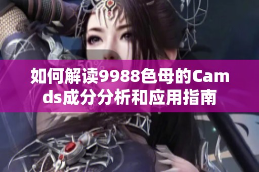 如何解读9988色母的Camds成分分析和应用指南
