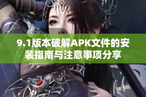 9.1版本破解APK文件的安装指南与注意事项分享