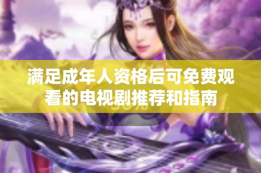 满足成年人资格后可免费观看的电视剧推荐和指南