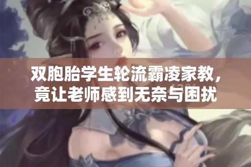 双胞胎学生轮流霸凌家教，竟让老师感到无奈与困扰