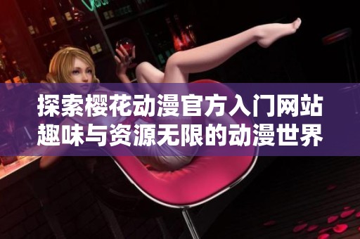 探索樱花动漫官方入门网站趣味与资源无限的动漫世界
