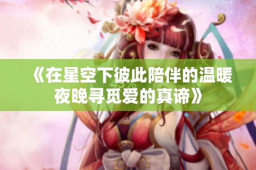 《在星空下彼此陪伴的温暖夜晚寻觅爱的真谛》