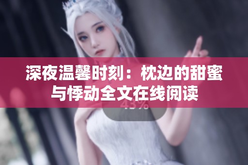 深夜温馨时刻：枕边的甜蜜与悸动全文在线阅读