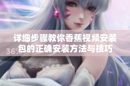 详细步骤教你香蕉视频安装包的正确安装方法与技巧