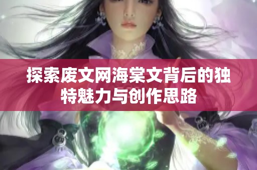 探索废文网海棠文背后的独特魅力与创作思路
